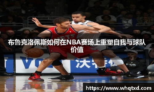 布鲁克洛佩斯如何在NBA赛场上重塑自我与球队价值
