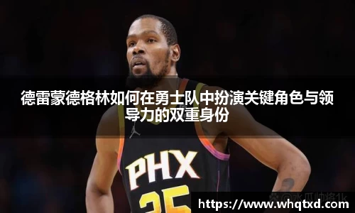 德雷蒙德格林如何在勇士队中扮演关键角色与领导力的双重身份