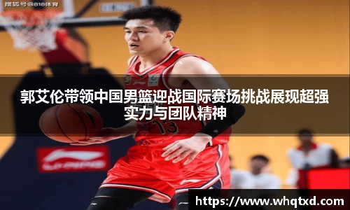 郭艾伦带领中国男篮迎战国际赛场挑战展现超强实力与团队精神