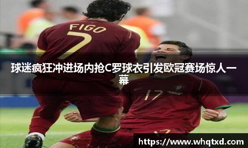 球迷疯狂冲进场内抢C罗球衣引发欧冠赛场惊人一幕