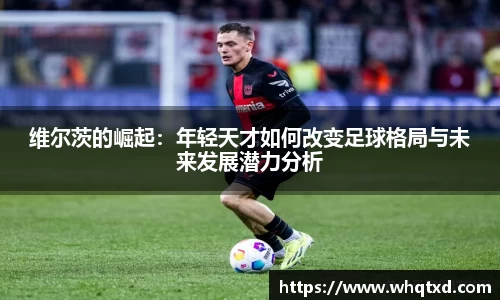 维尔茨的崛起：年轻天才如何改变足球格局与未来发展潜力分析