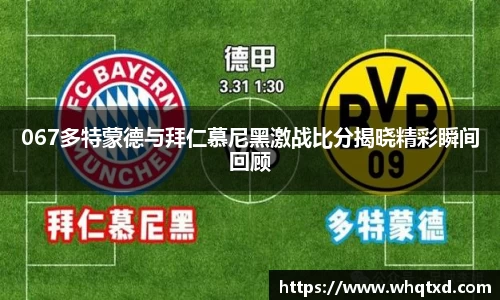 067多特蒙德与拜仁慕尼黑激战比分揭晓精彩瞬间回顾