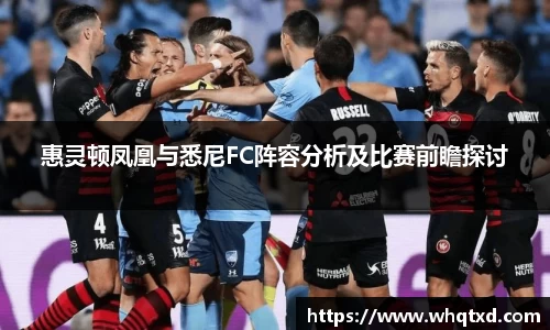 惠灵顿凤凰与悉尼FC阵容分析及比赛前瞻探讨