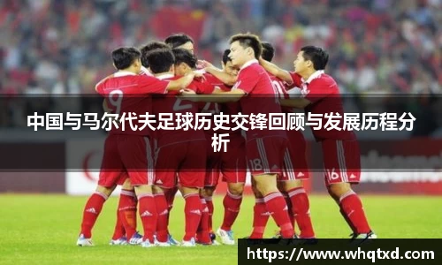 中国与马尔代夫足球历史交锋回顾与发展历程分析
